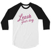 Leash Your Dog Unisex 3/4 Raglan