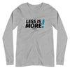 Less is MORE! Unisex Long Sleeve Tee