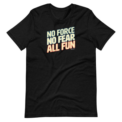 No Force, No Fear, ALL Fun Unisex T-Shirt